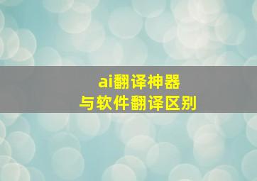 ai翻译神器 与软件翻译区别